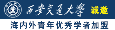 搞鸡巴的网站诚邀海内外青年优秀学者加盟西安交通大学